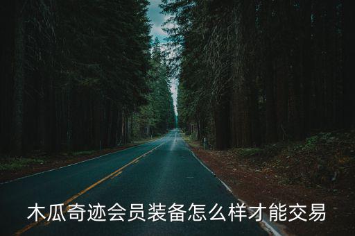 木瓜奇迹会员装备怎么样才能交易