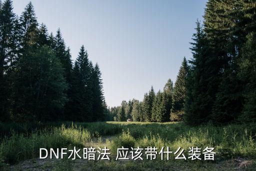 DNF水暗法 应该带什么装备