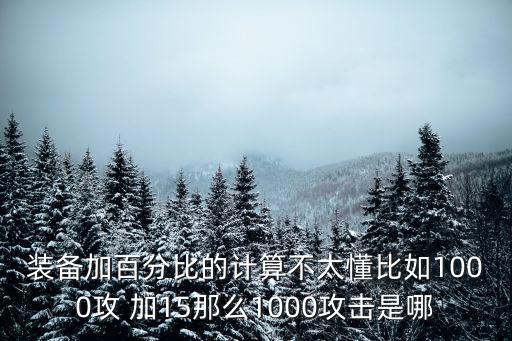 装备加百分比的计算不太懂比如1000攻 加15那么1000攻击是哪