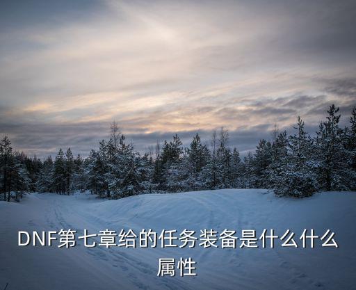 dnf什么任务装备属性吗，DNF第七章给的任务装备是什么什么属性