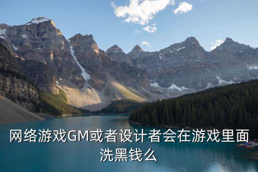 网络游戏GM或者设计者会在游戏里面洗黑钱么