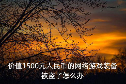 价值1500元人民币的网络游戏装备被盗了怎么办