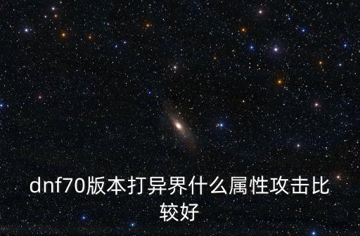 dnf70版本打异界什么属性攻击比较好