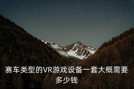 赛车类型的VR游戏设备一套大概需要多少钱