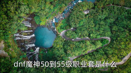 dnf魔神50到55级职业套是什么