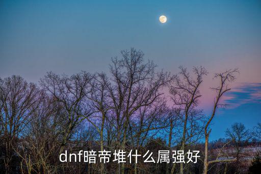 dnf什么职业堆暗属性，dnf那些职业自身有属性只要光暗冰很简单的