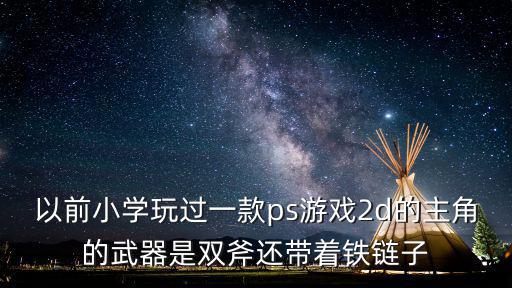 以前小学玩过一款ps游戏2d的主角的武器是双斧还带着铁链子