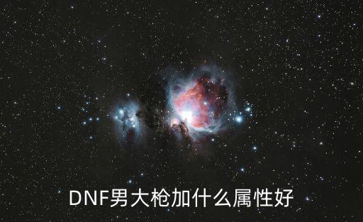 DNF男大枪加什么属性好