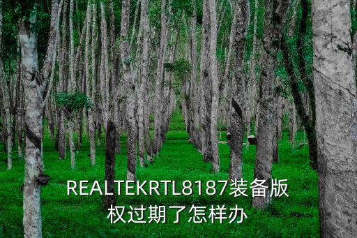 REALTEKRTL8187装备版权过期了怎样办