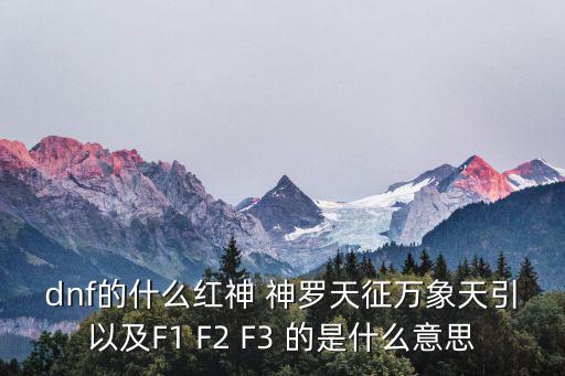 dnf的什么红神 神罗天征万象天引以及F1 F2 F3 的是什么意思