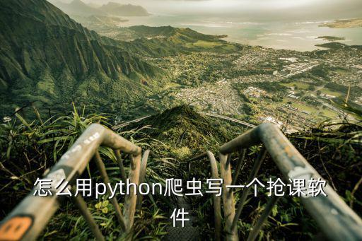 怎么用python爬虫写一个抢课软件