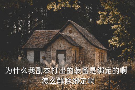 为什么我副本打出的装备是绑定的啊  怎么解除绑定啊