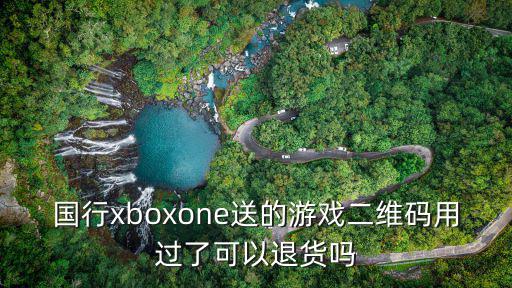 国行xboxone送的游戏二维码用过了可以退货吗