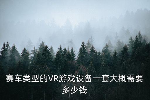 赛车类型的VR游戏设备一套大概需要多少钱