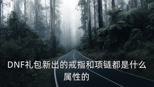 DNF礼包新出的戒指和项链都是什么属性的