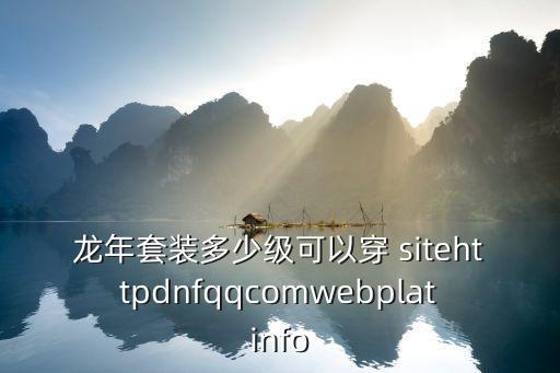 龙年套装多少级可以穿 sitehttpdnfqqcomwebplatinfo