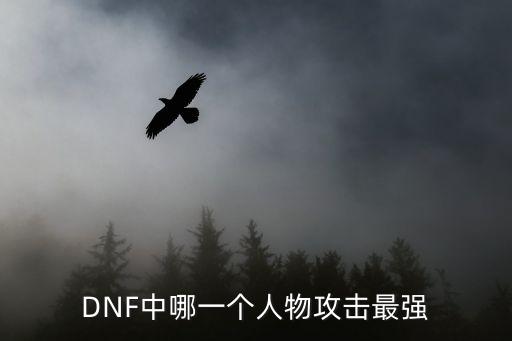 DNF中哪一个人物攻击最强