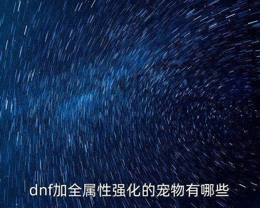 dnf加全属性强化的宠物有哪些