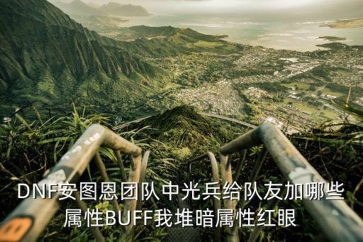 DNF安图恩团队中光兵给队友加哪些属性BUFF我堆暗属性红眼