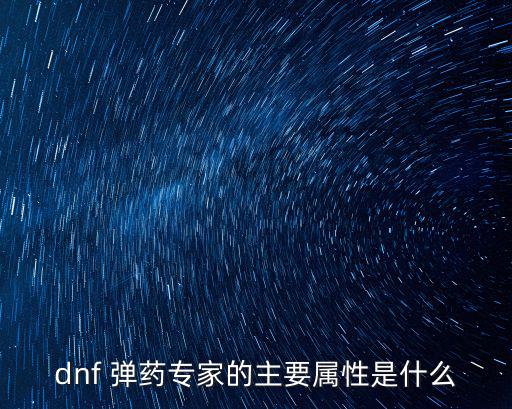 dnf魔法弹药主什么属性，dnf 弹药专家的主要属性是什么