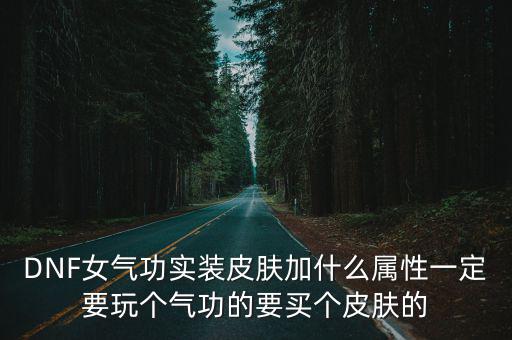 DNF女气功实装皮肤加什么属性一定要玩个气功的要买个皮肤的