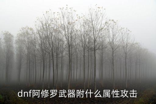 dnf阿修罗武器附什么属性攻击