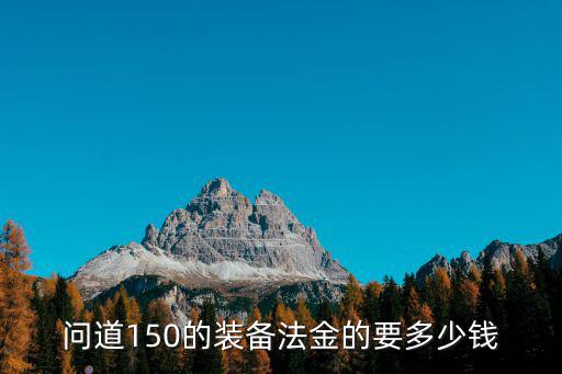 150元游戏装备多少钱，问道150的装备法金的要多少钱