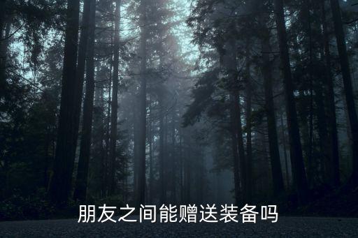 朋友之间能赠送装备吗