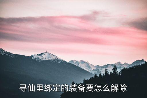 寻仙里绑定的装备要怎么解除