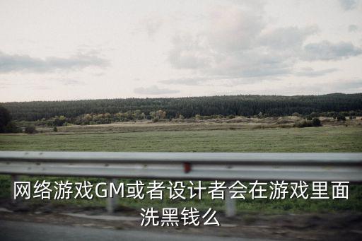 网络游戏GM或者设计者会在游戏里面洗黑钱么