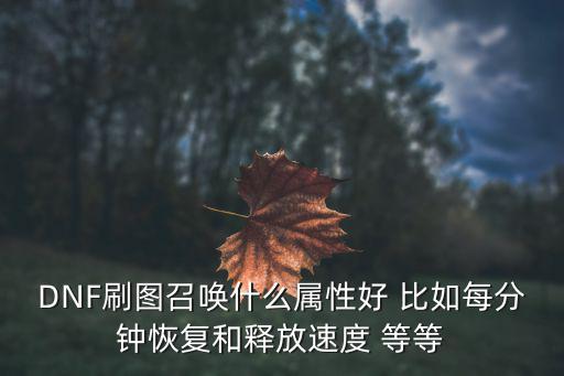 DNF刷图召唤什么属性好 比如每分钟恢复和释放速度 等等