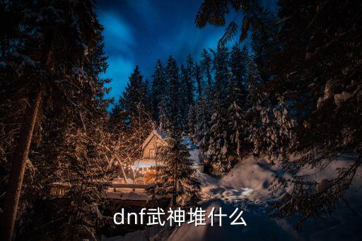 dnf武神堆什么