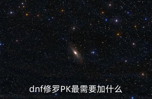 dnf修罗pk用什么属性，dnf修罗PK最需要加什么