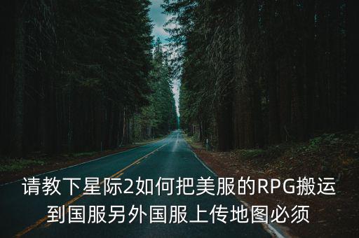 请教下星际2如何把美服的RPG搬运到国服另外国服上传地图必须