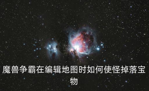 魔兽争霸在编辑地图时如何使怪掉落宝物