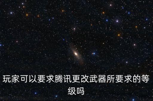 玩家可以要求腾讯更改武器所要求的等级吗