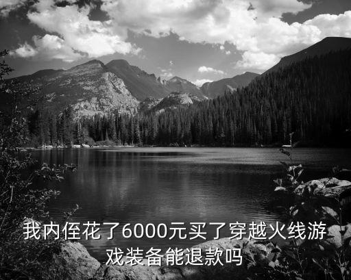 我内侄花了6000元买了穿越火线游戏装备能退款吗