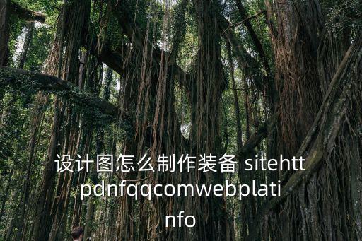 设计图怎么制作装备 sitehttpdnfqqcomwebplatinfo