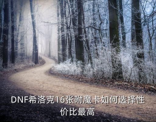 dnf希洛克什么属性强化，DNF里面各种属性强化卡都有哪些属性卡有哪些