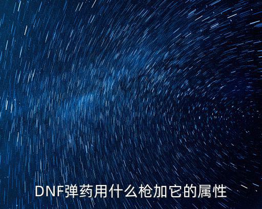 dnf弹药武器打什么属性，dnf弹药什么属性最重要