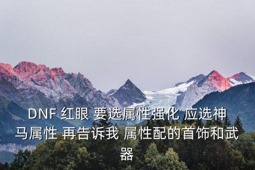 dnf红眼属性强化什么好，DNF狂战走什么属性强化好