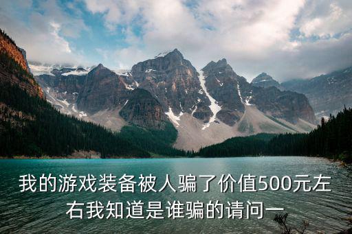 我的游戏装备被人骗了价值500元左右我知道是谁骗的请问一