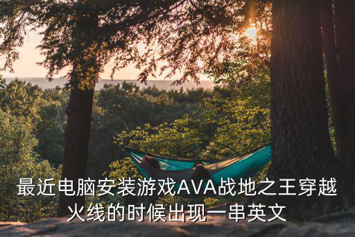 最近电脑安装游戏AVA战地之王穿越火线的时候出现一串英文