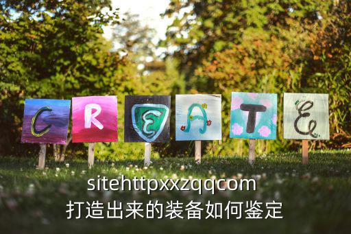 sitehttpxxzqqcom 打造出来的装备如何鉴定