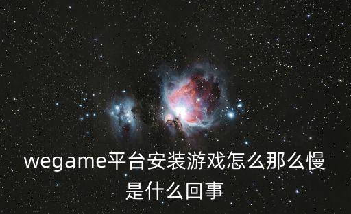 wegame平台安装游戏怎么那么慢是什么回事