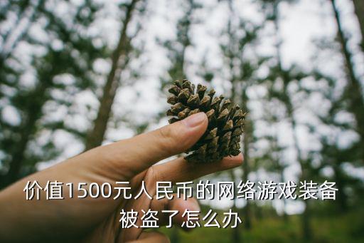 价值1500元人民币的网络游戏装备被盗了怎么办