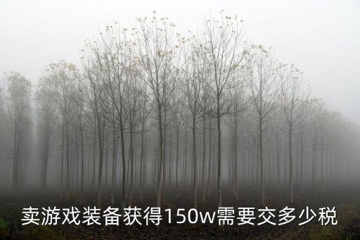 卖游戏装备获得150w需要交多少税