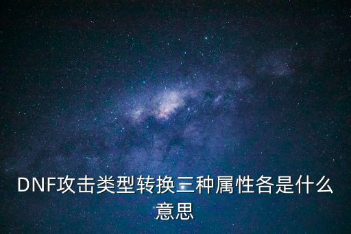 DNF攻击类型转换三种属性各是什么意思