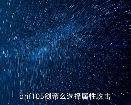 dnf105剑帝么选择属性攻击