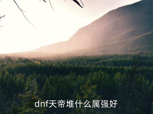 dnf天帝优先堆什么属性，dnf天帝堆什么属强好